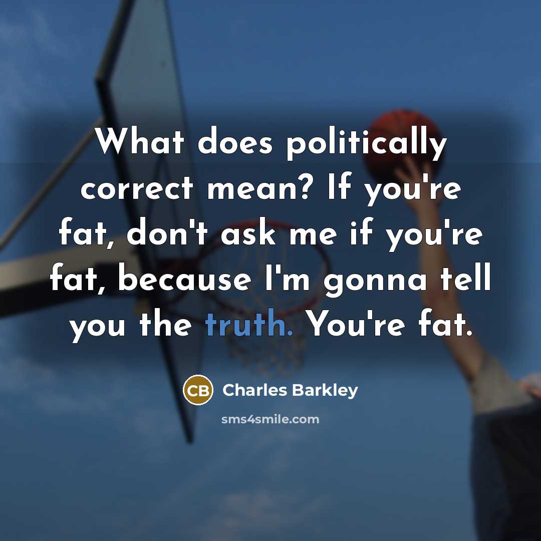 “What does politically correct mean? If you're fat, don't ask…” quote by Charles Barkley