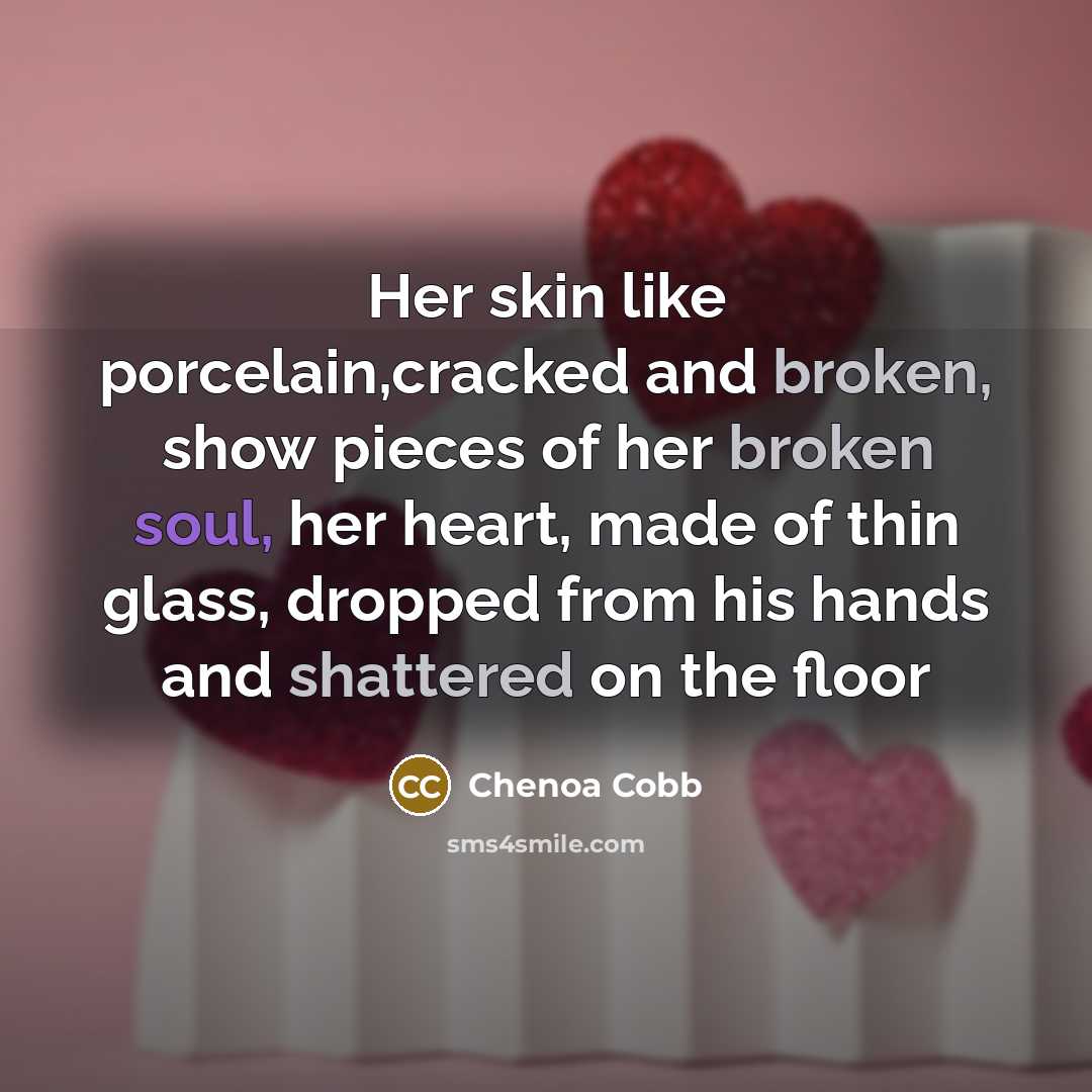 “Her skin like porcelain,cracked and broken, show pieces of her…” quote by Chenoa Cobb
