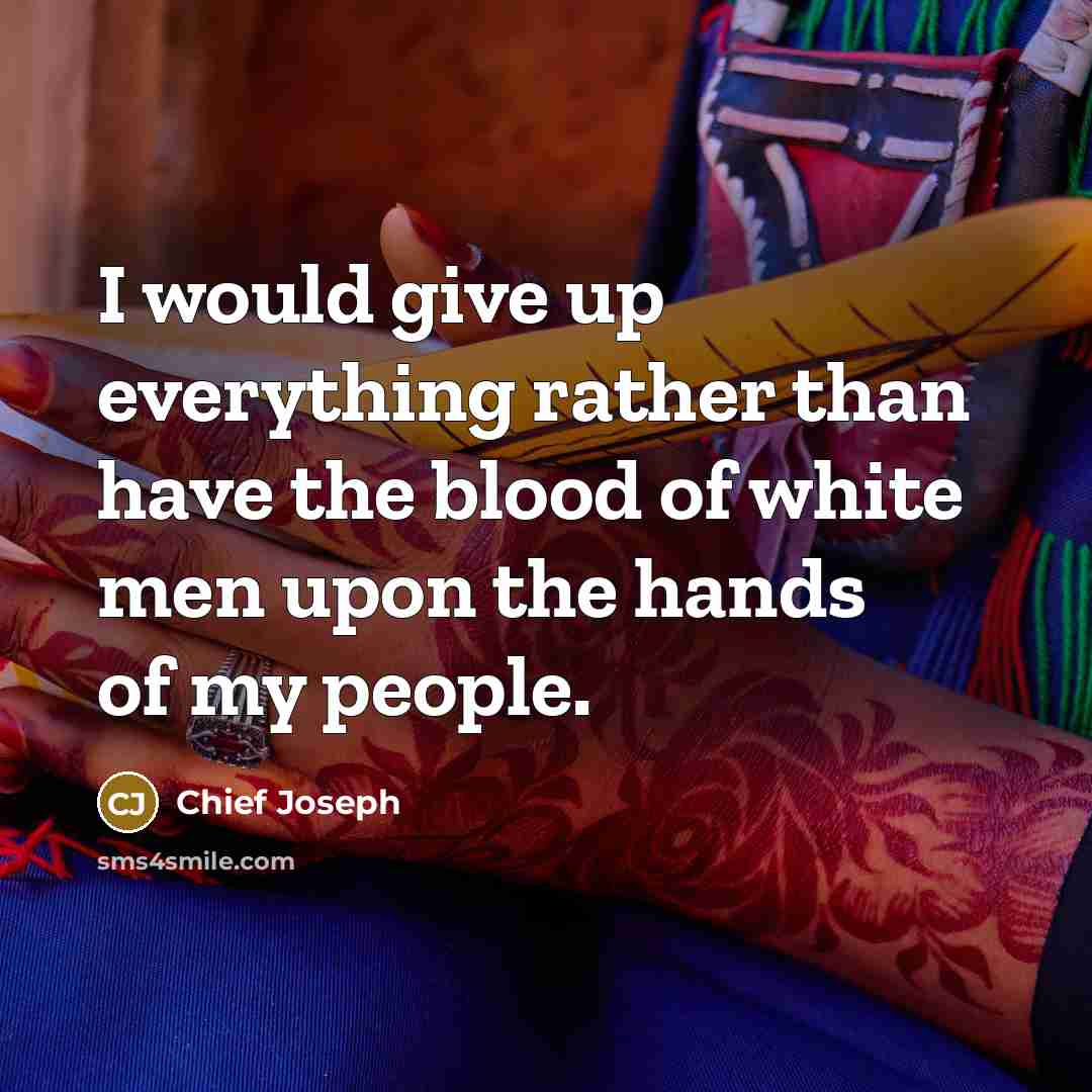 “I would give up everything rather than have the blood…” quote by Chief Joseph