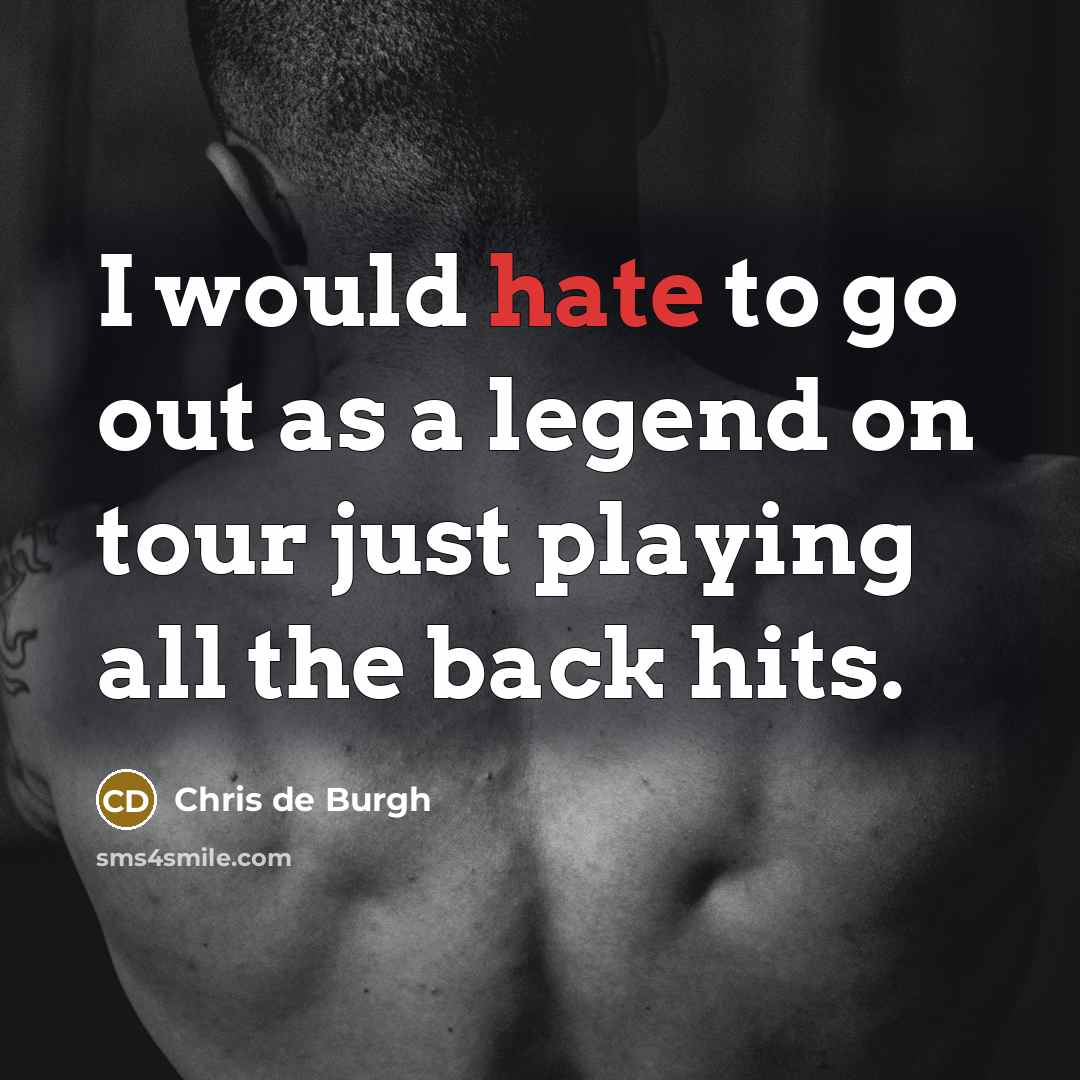 “I would hate to go out as a legend on…” quote by Chris de Burgh