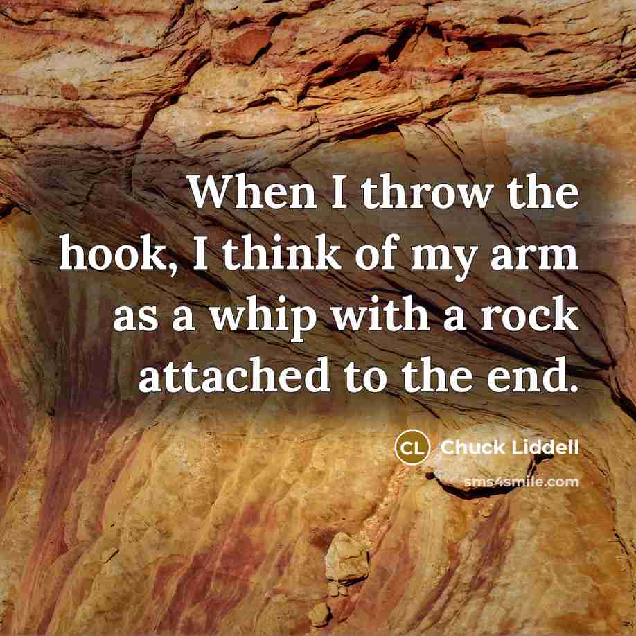 “When I throw the hook, I think of my arm…” quote by Chuck Liddell