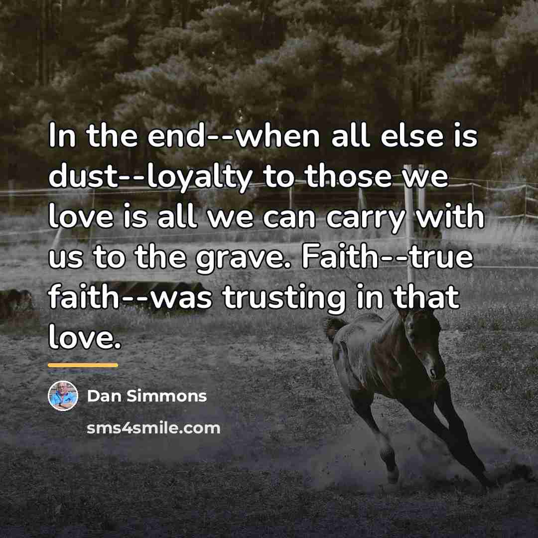 “In the end--when all else is dust--loyalty to those we…” quote by Dan Simmons