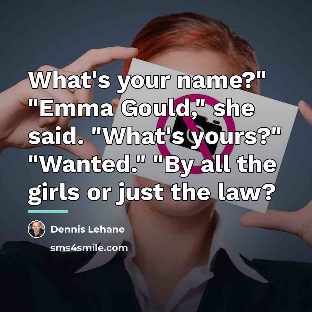 “What's your name?" "Emma Gould," she said. "What's yours?" "Wanted."…” quote by Dennis Lehane