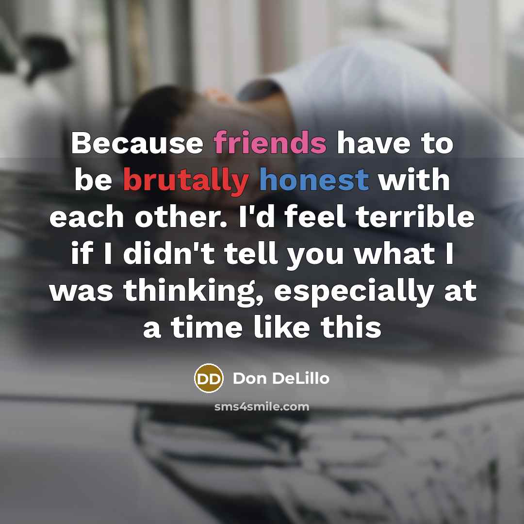 “Because friends have to be brutally honest with each other.…” quote by Don DeLillo