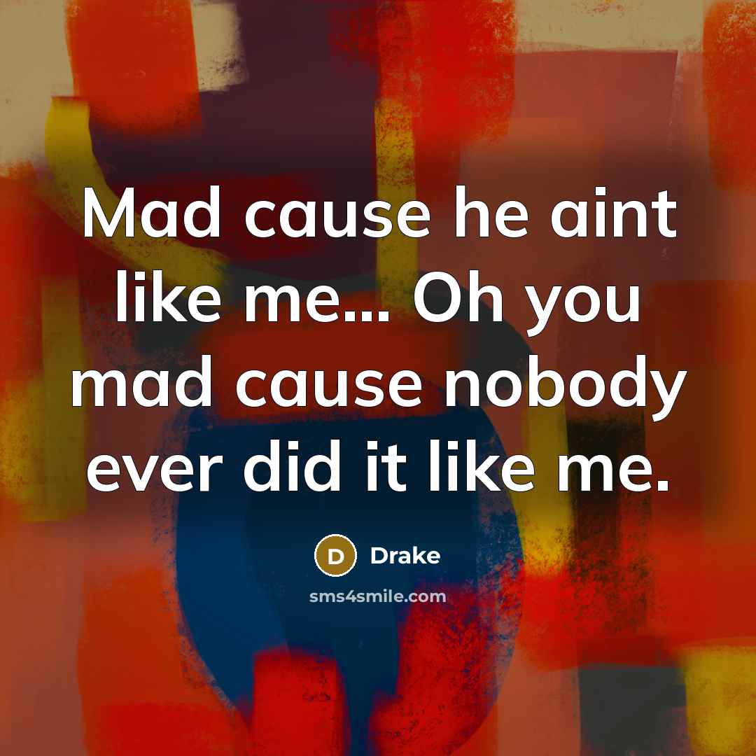 “Mad cause he aint like me... Oh you mad cause…” quote by Drake