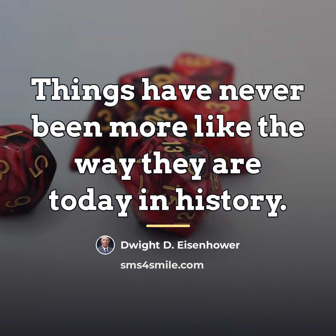 “Things have never been more like the way they are…” quote by Dwight D. Eisenhower