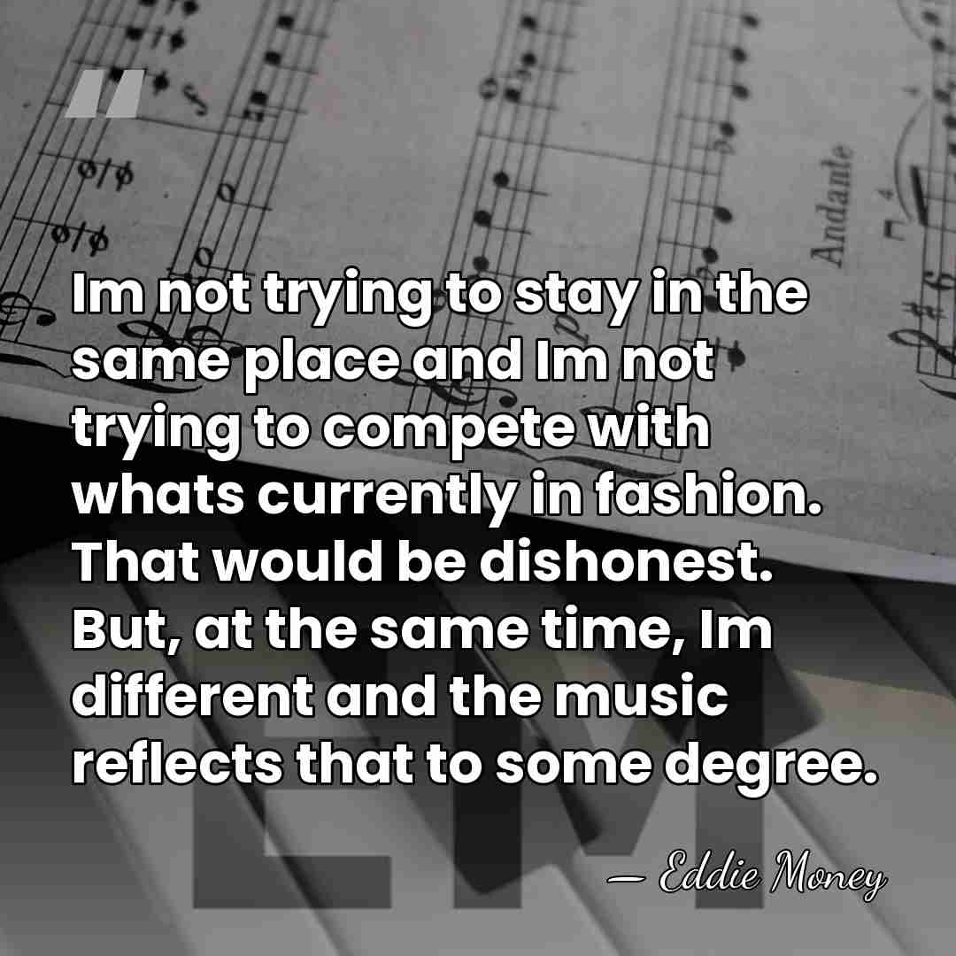 Im not trying to stay in the same place and Im not&hellip; - Eddie Money