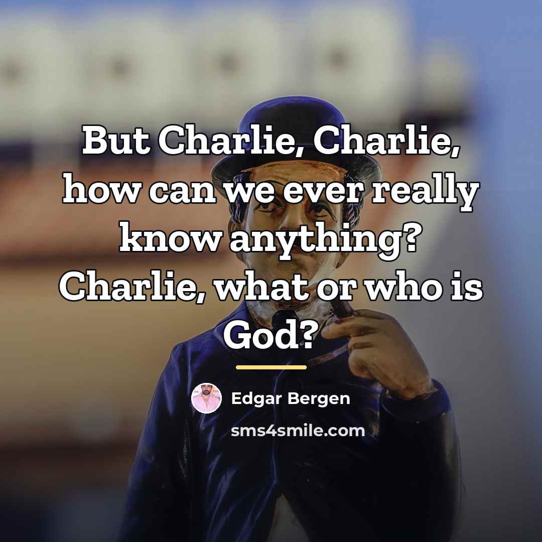 “But Charlie, Charlie, how can we ever really know anything?…” quote by Edgar Bergen