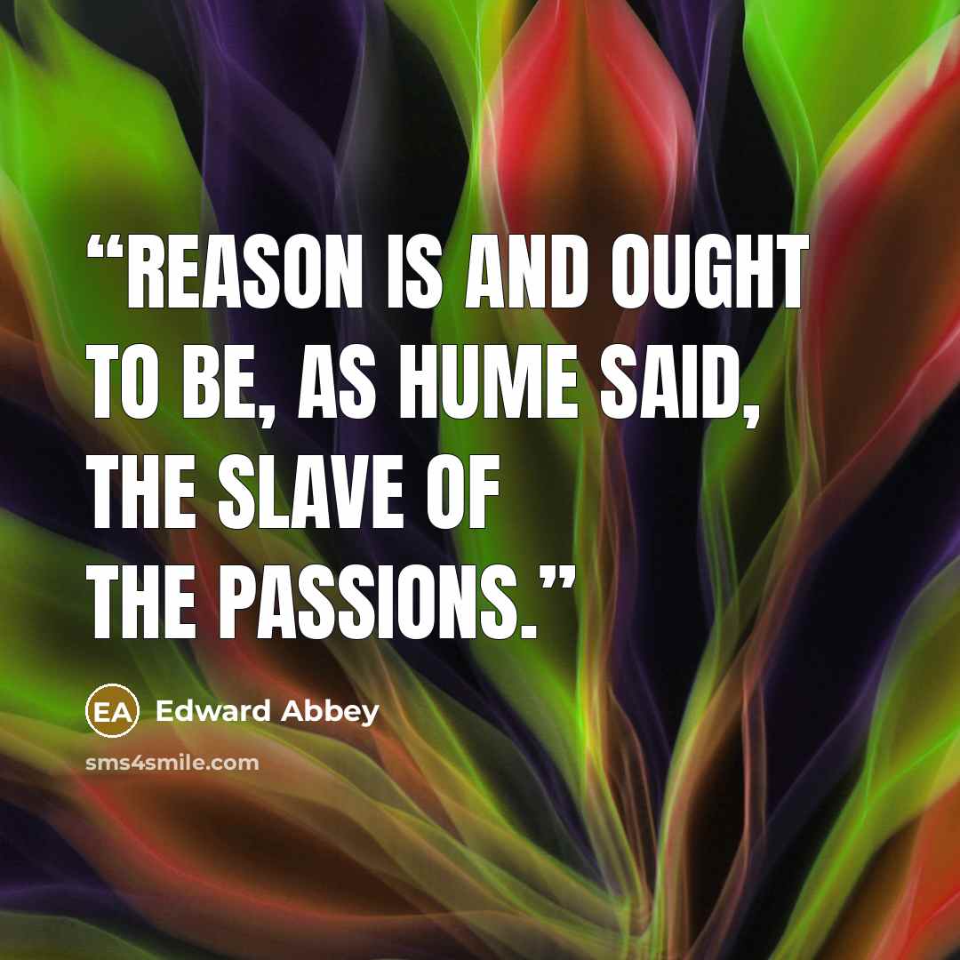 “Reason is and ought to be, as Hume said, the slave of the passions.” quote by Edward Abbey