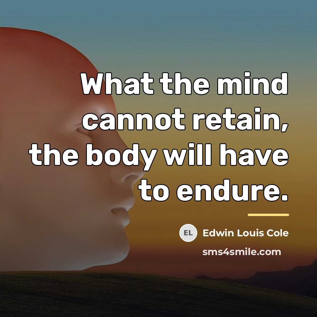 “What the mind cannot retain, the body will have to…” quote by Edwin Louis Cole