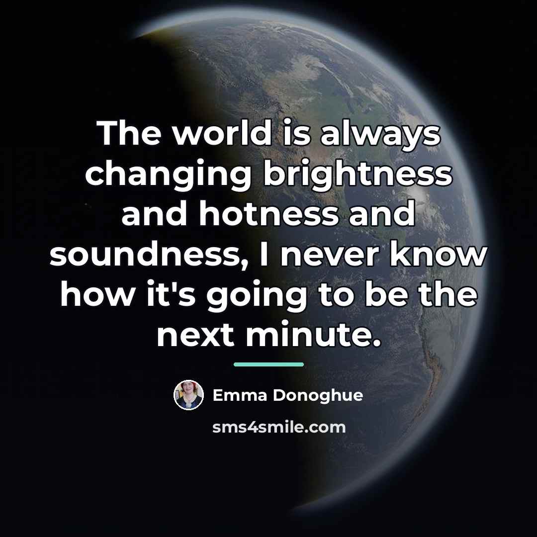 “The world is always changing brightness and hotness and soundness,…” quote by Emma Donoghue
