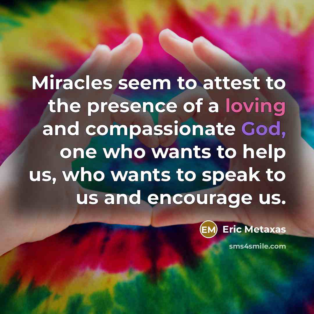“Miracles seem to attest to the presence of a loving…” quote by Eric Metaxas