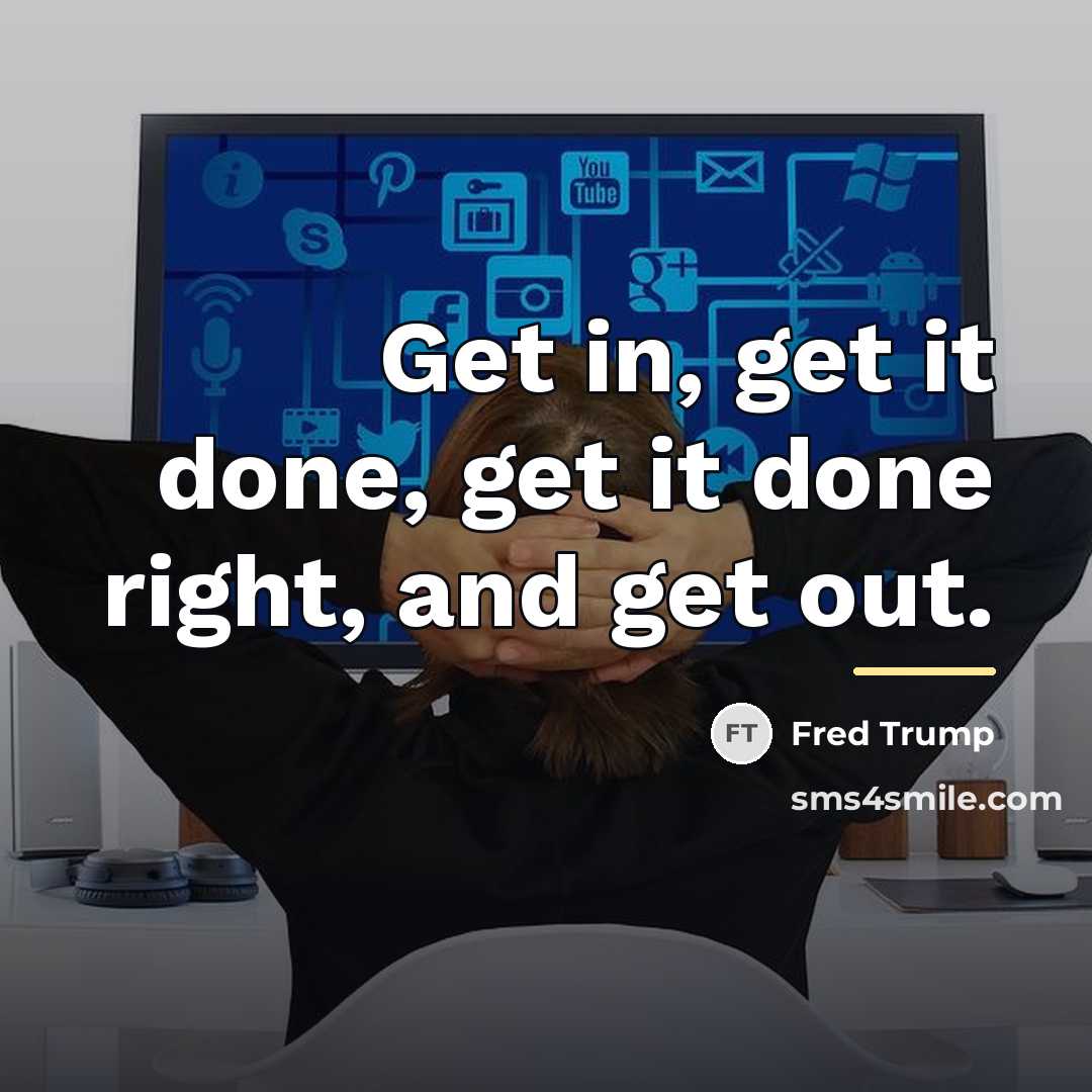 “Get in, get it done, get it done right, and…” quote by Fred Trump