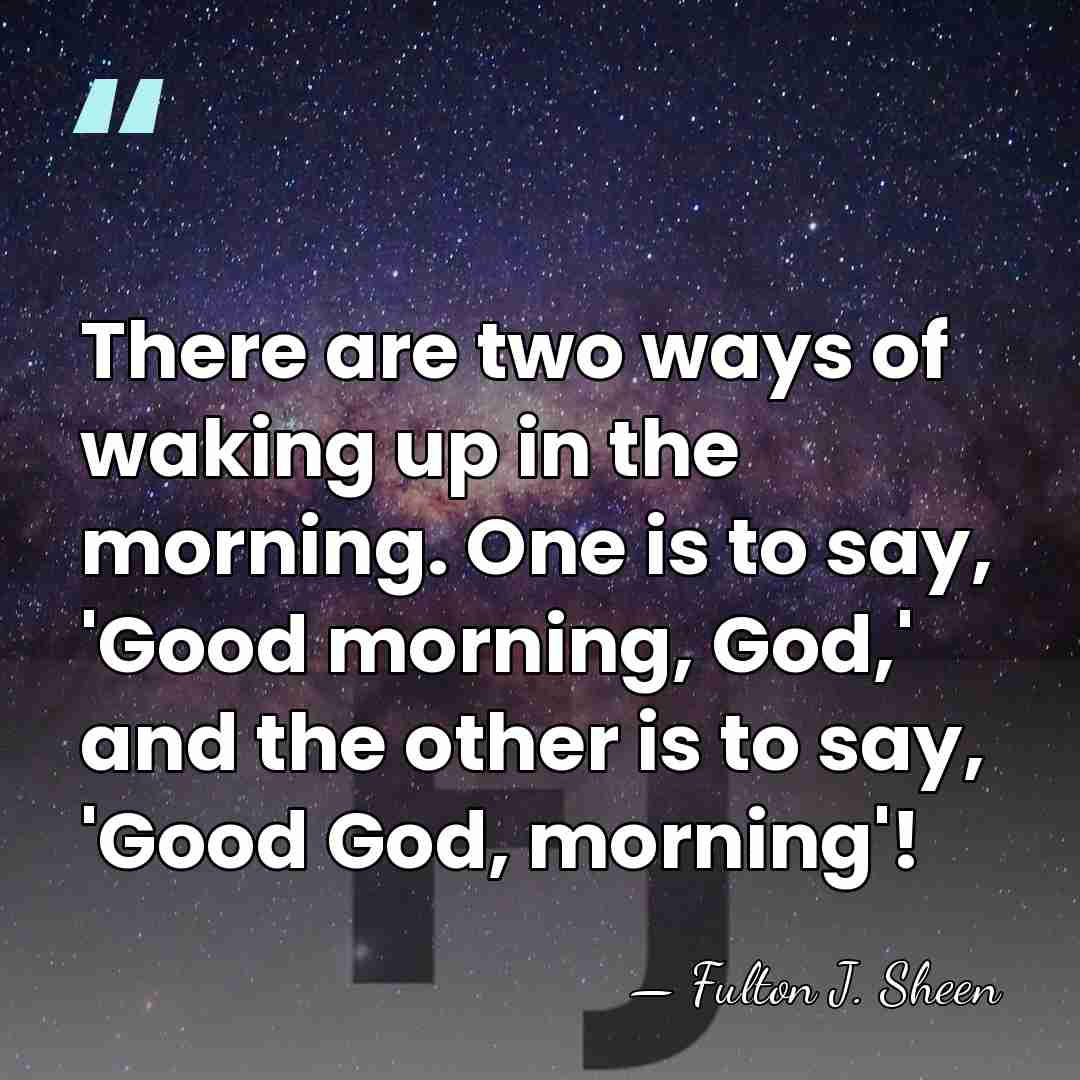 There are two ways of waking up in the morning. One is&hellip; - Fulton J. Sheen