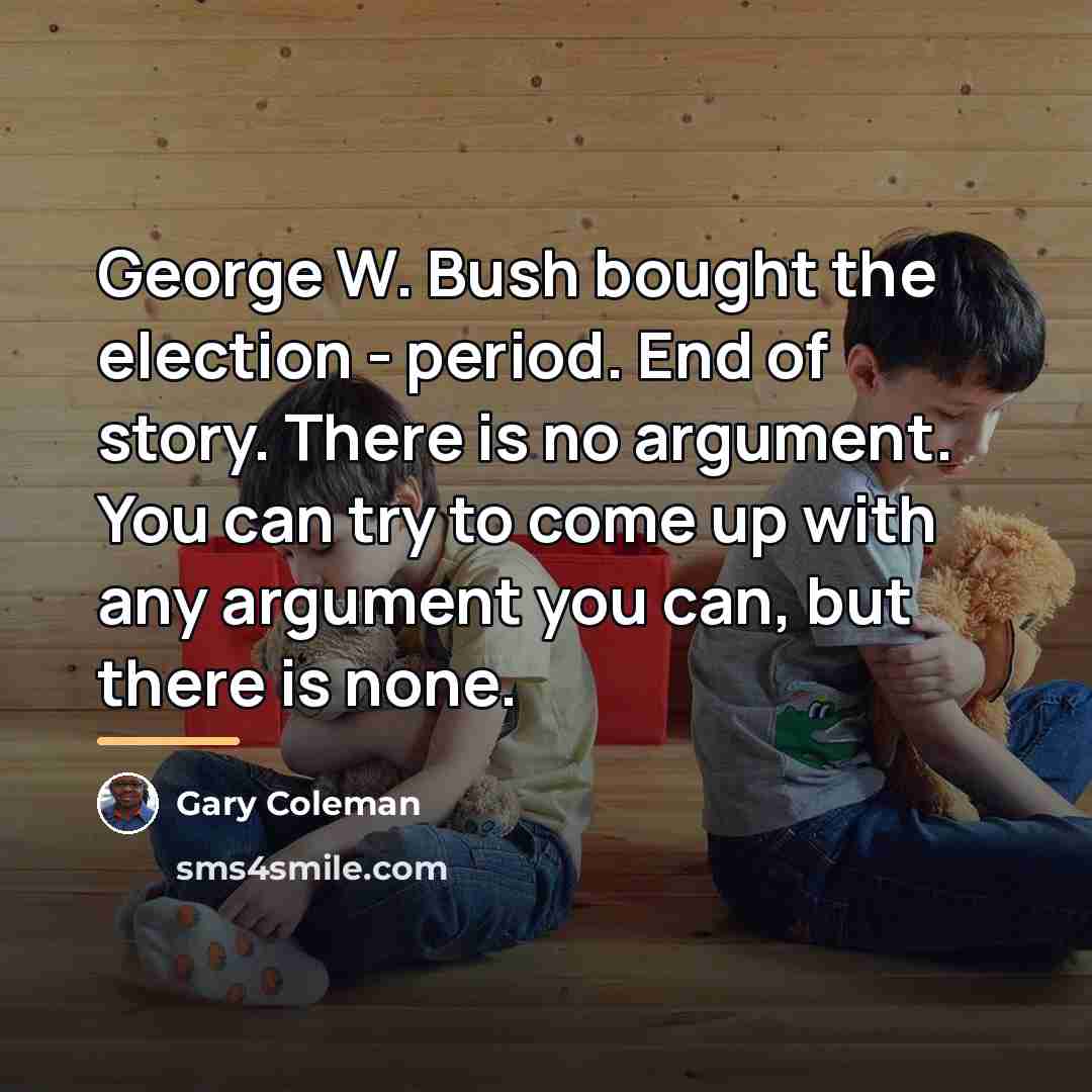 “George W. Bush bought the election - period. End of…” quote by Gary Coleman