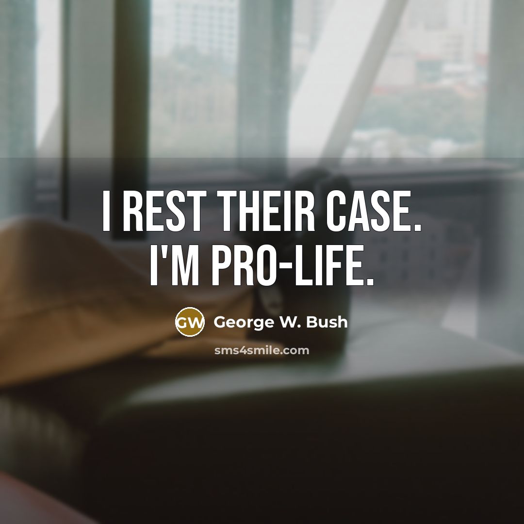 “I rest their case. I'm Pro-Life.…” quote by George W. Bush