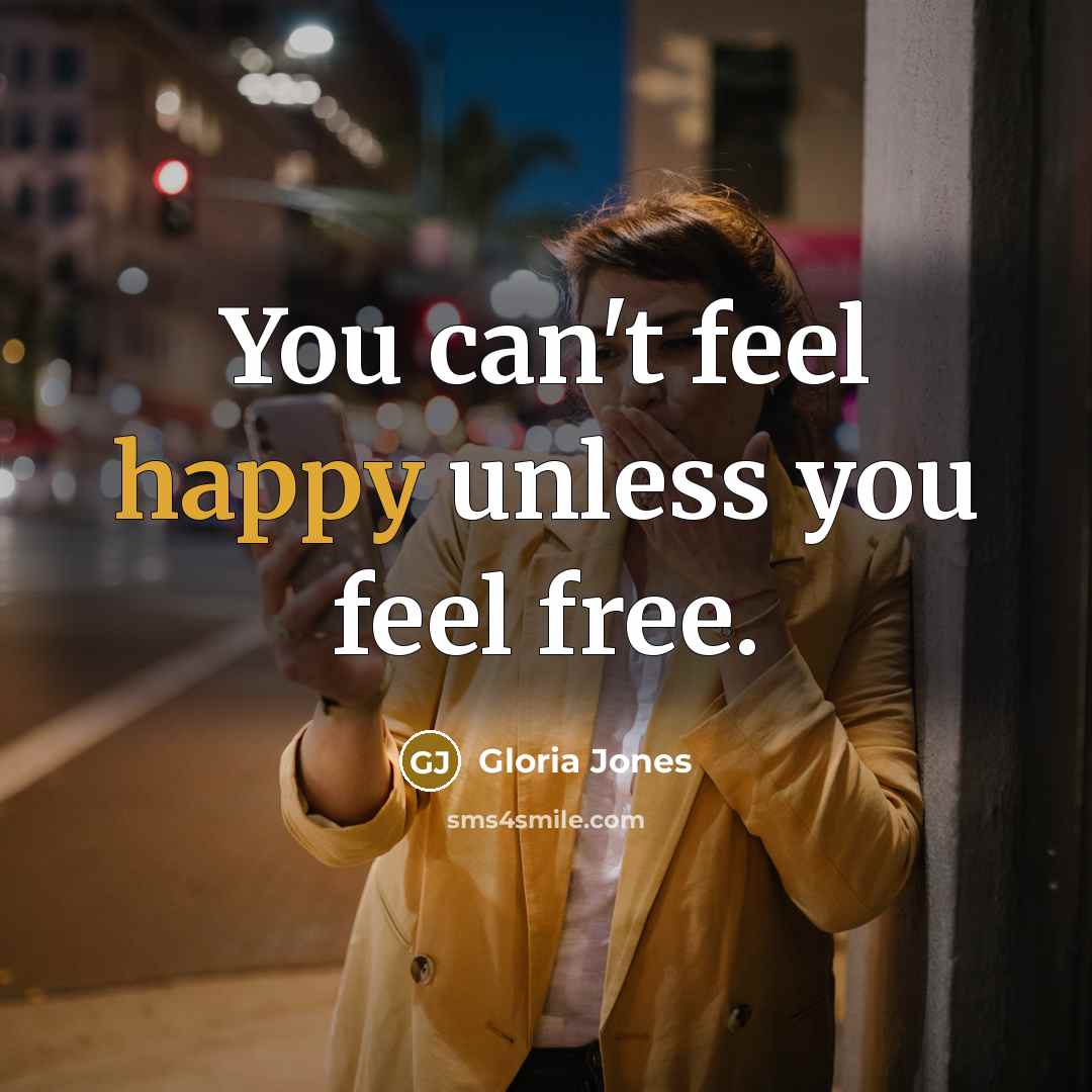 “You can't feel happy unless you feel free.…” quote by Gloria Jones