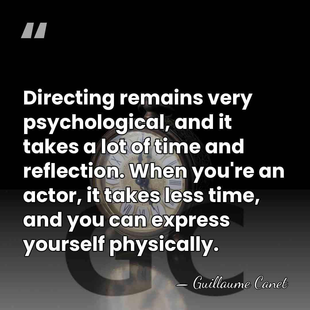 Directing remains very psychological, and it takes a lot of time and&hellip; - Guillaume Canet
