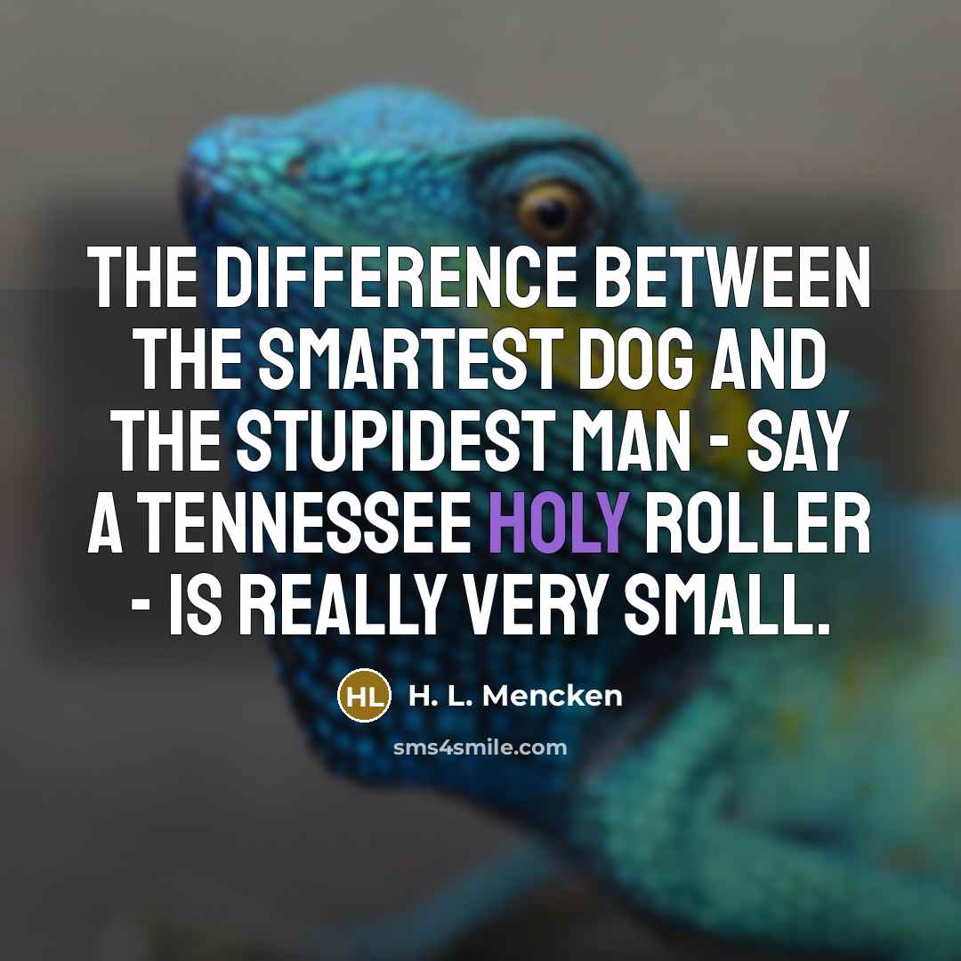 “The difference between the smartest dog and the stupidest man - say a Tennessee Holy Roller - is really very small.” quote by H. L. Mencken