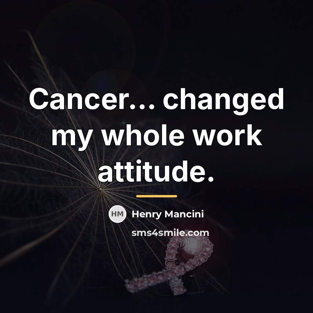 “Cancer... changed my whole work attitude.…” quote by Henry Mancini