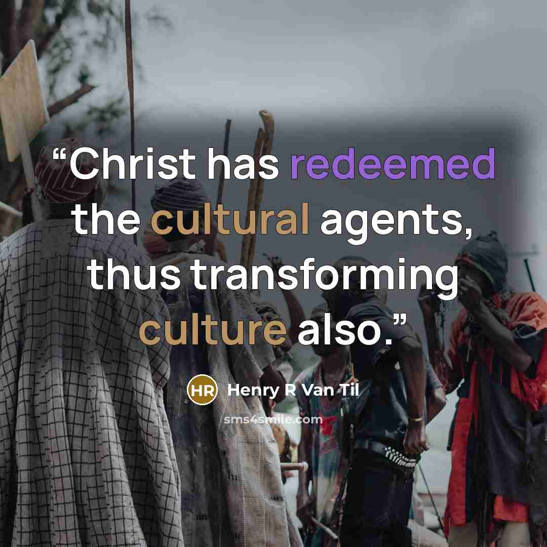 “Christ has redeemed the cultural agents, thus transforming culture also.” quote by Henry R Van Til