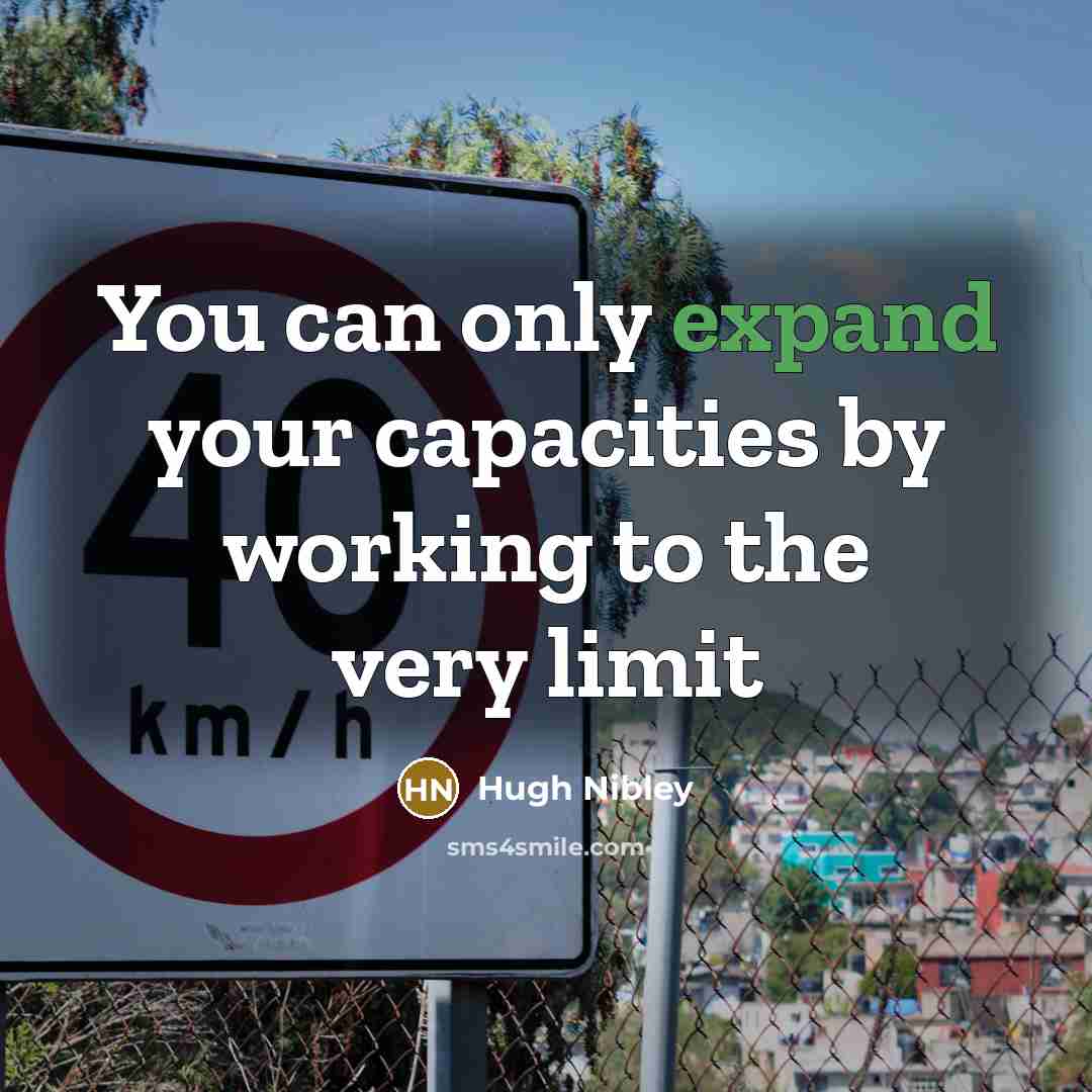“You can only expand your capacities by working to the…” quote by Hugh Nibley