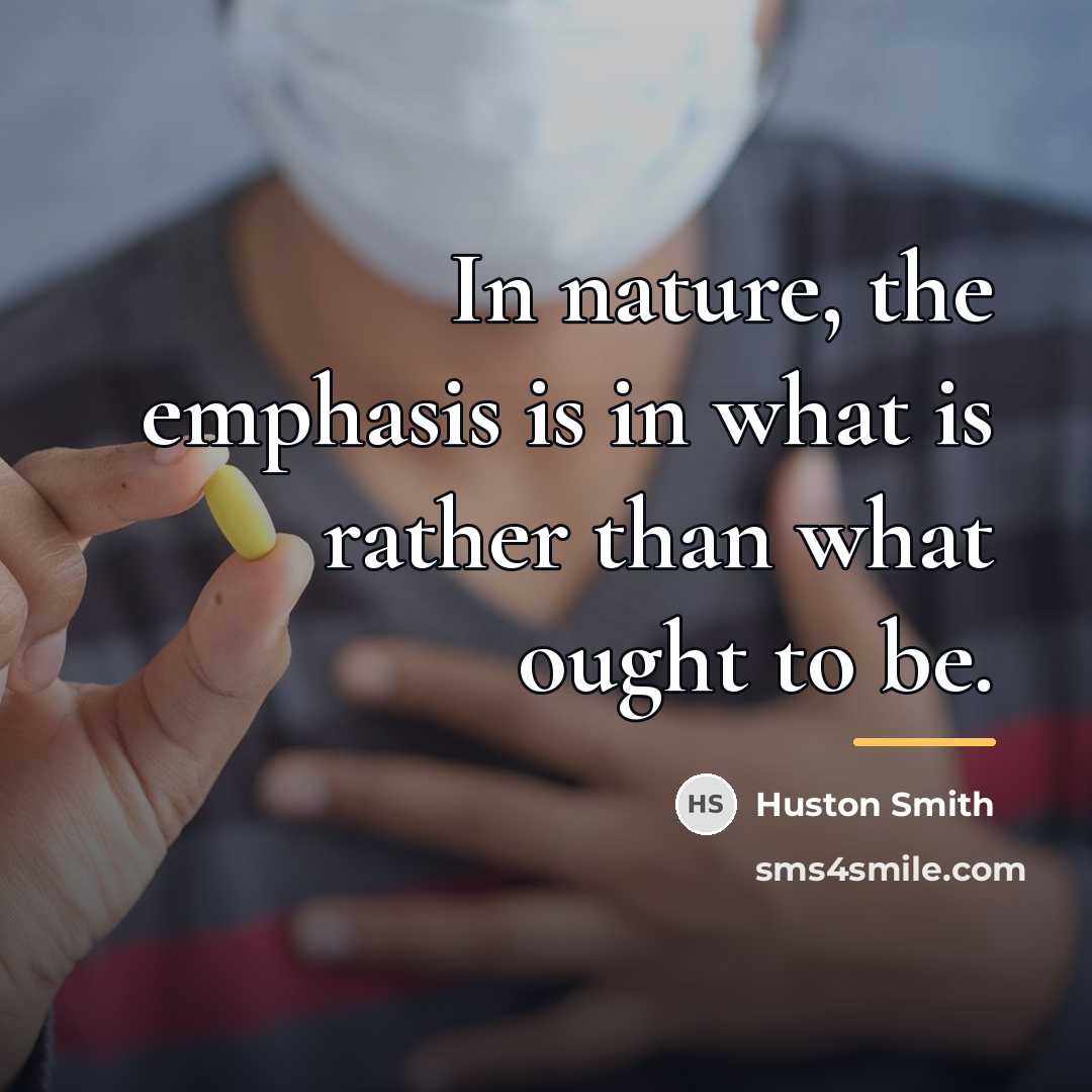 “In nature, the emphasis is in what is rather than…” quote by Huston Smith