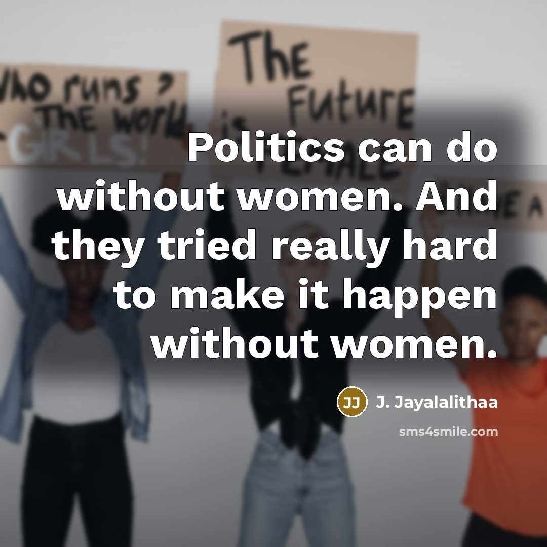 “Politics can do without women. And they tried really hard to make it happen without women.” quote by J. Jayalalithaa