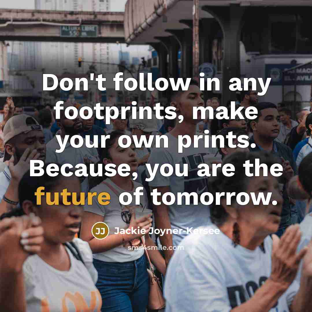 “Don't follow in any footprints, make your own prints. Because,…” quote by Jackie Joyner-Kersee