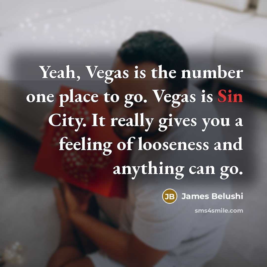 “Yeah, Vegas is the number one place to go. Vegas…” quote by James Belushi