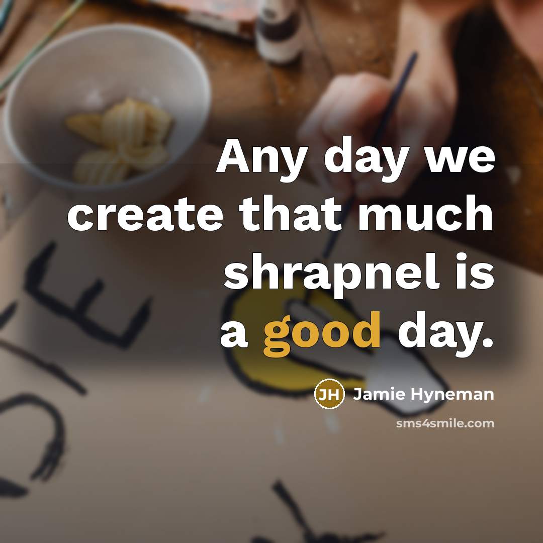 “Any day we create that much shrapnel is a good…” quote by Jamie Hyneman