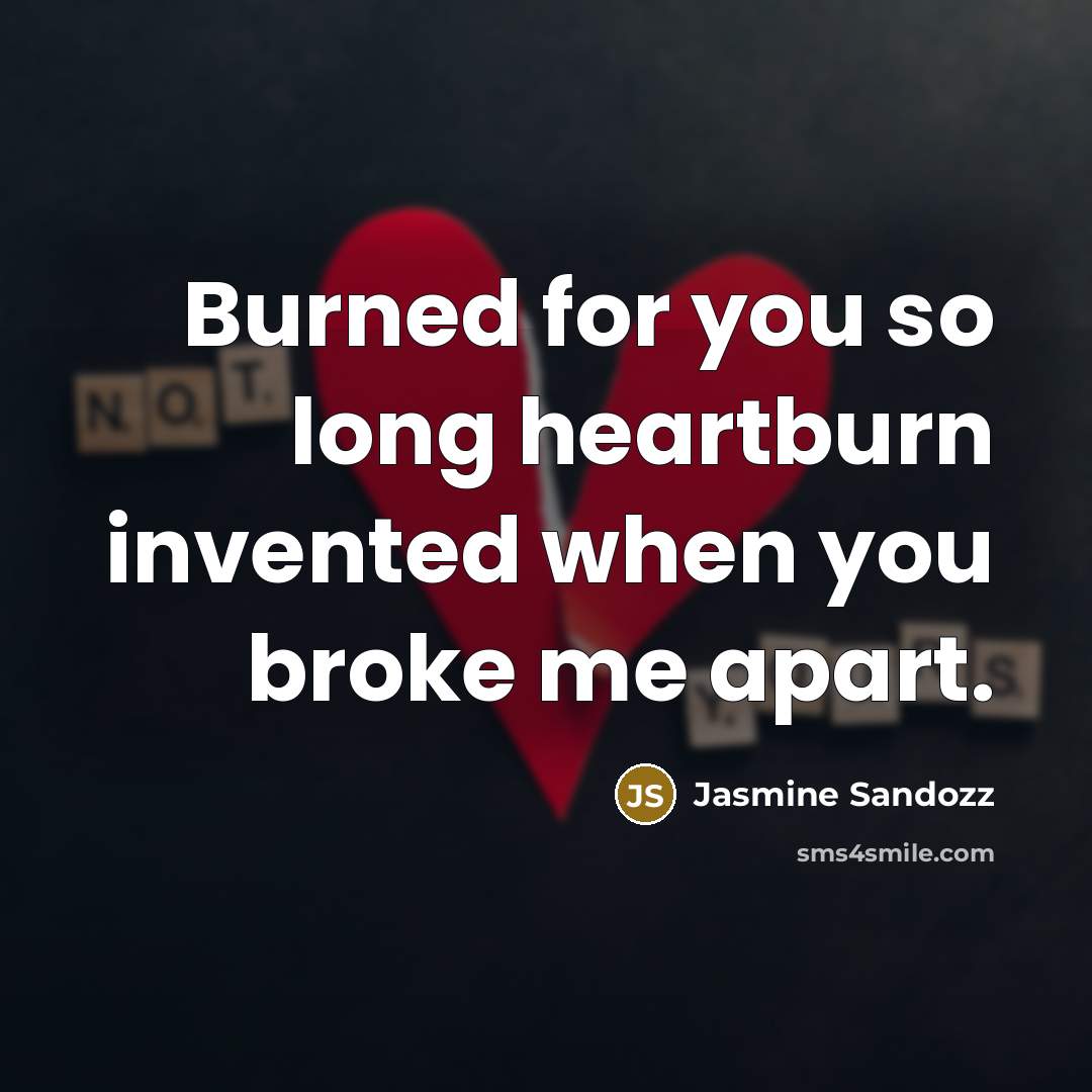 “Burned for you so long heartburn invented when you broke me apart.” quote by Jasmine Sandozz