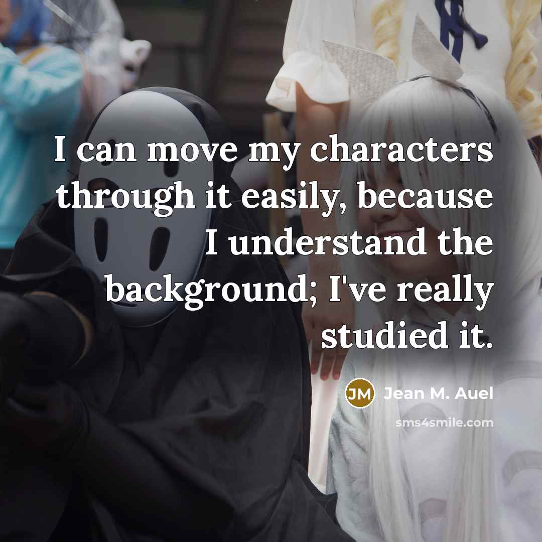 “I can move my characters through it easily, because I…” quote by Jean M. Auel