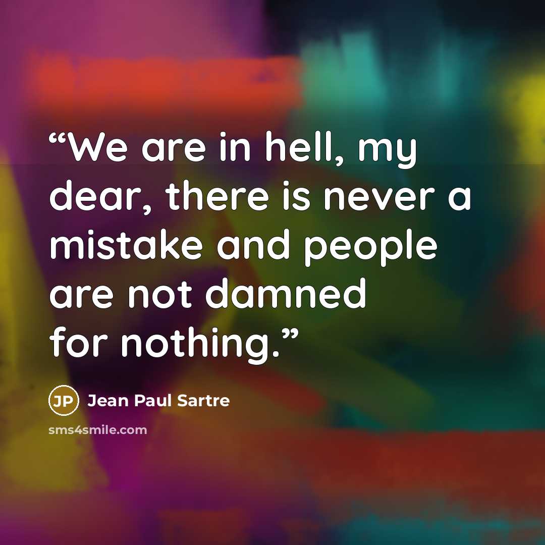 “We are in hell, my dear, there is never a mistake and people are not damned for nothing.” quote by Jean Paul Sartre