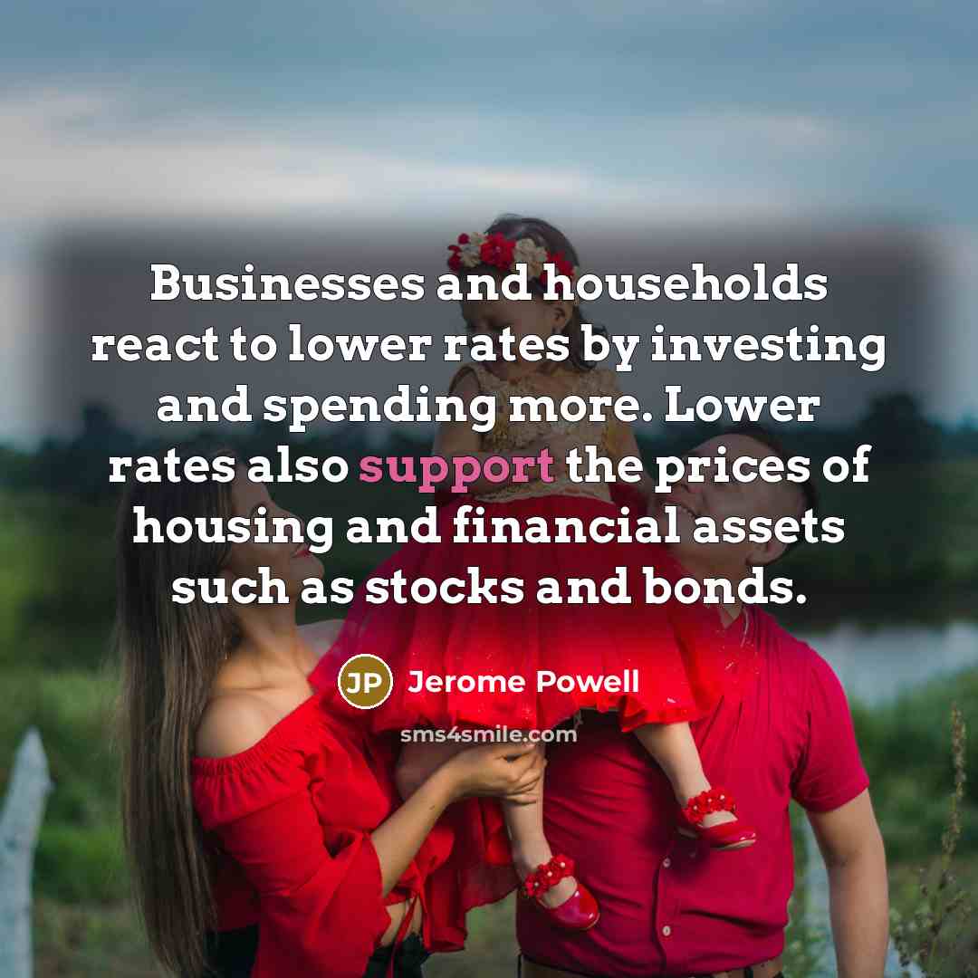 “Businesses and households react to lower rates by investing and…” quote by Jerome Powell
