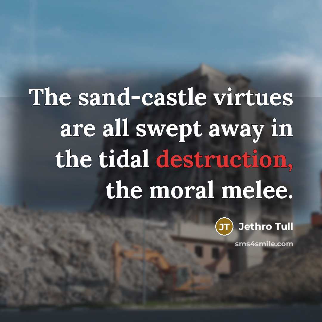 “The sand-castle virtues are all swept away in the tidal…” quote by Jethro Tull