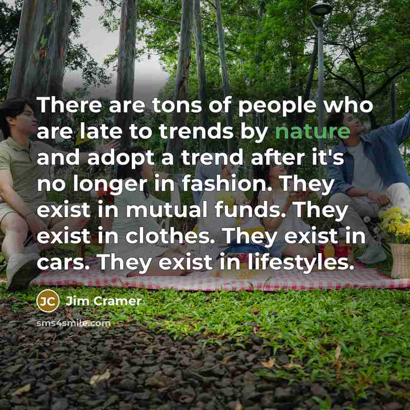 “There are tons of people who are late to trends…” quote by Jim Cramer