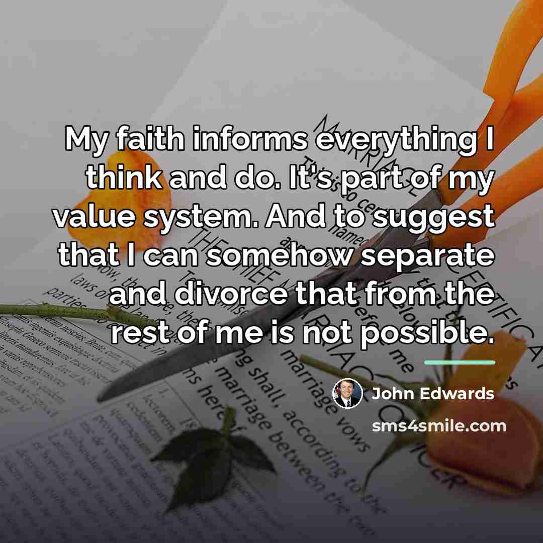 “My faith informs everything I think and do. It's part…” quote by John Edwards