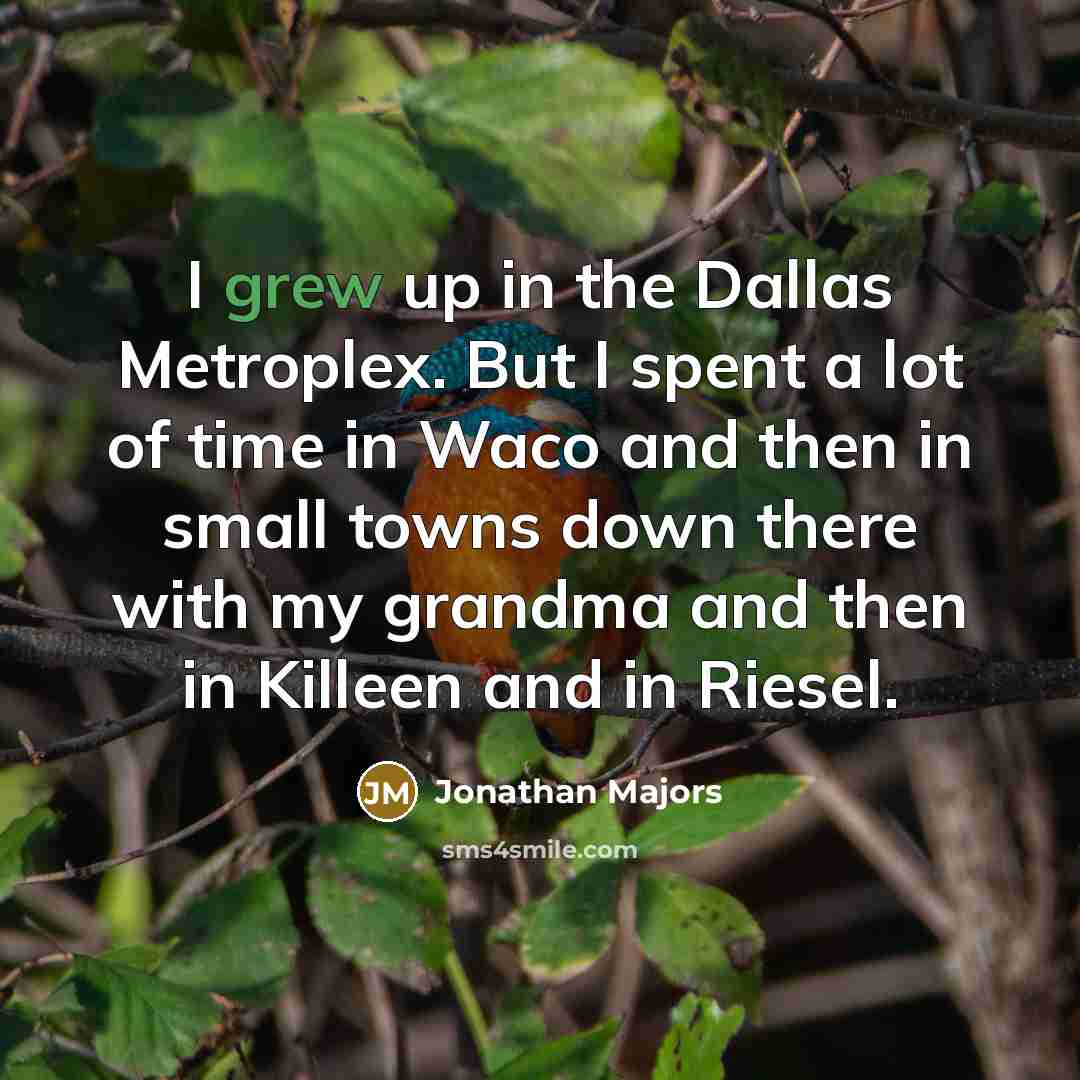 “I grew up in the Dallas Metroplex. But I spent a lot of time in Waco and then in small towns down there with my grandma and then in Killeen and in Riesel.” quote by Jonathan Majors