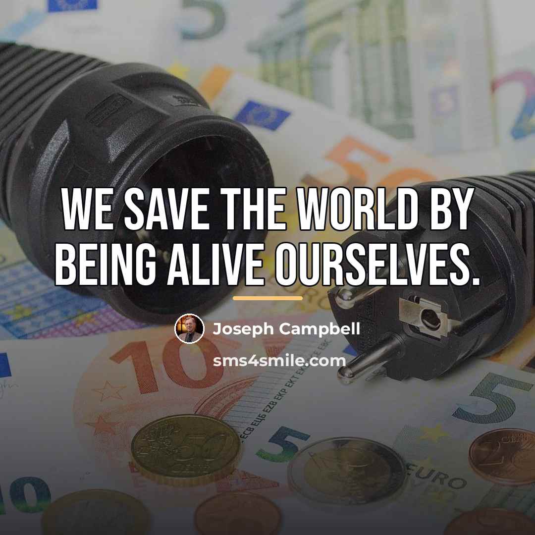 “We save the world by being alive ourselves.…” quote by Joseph Campbell