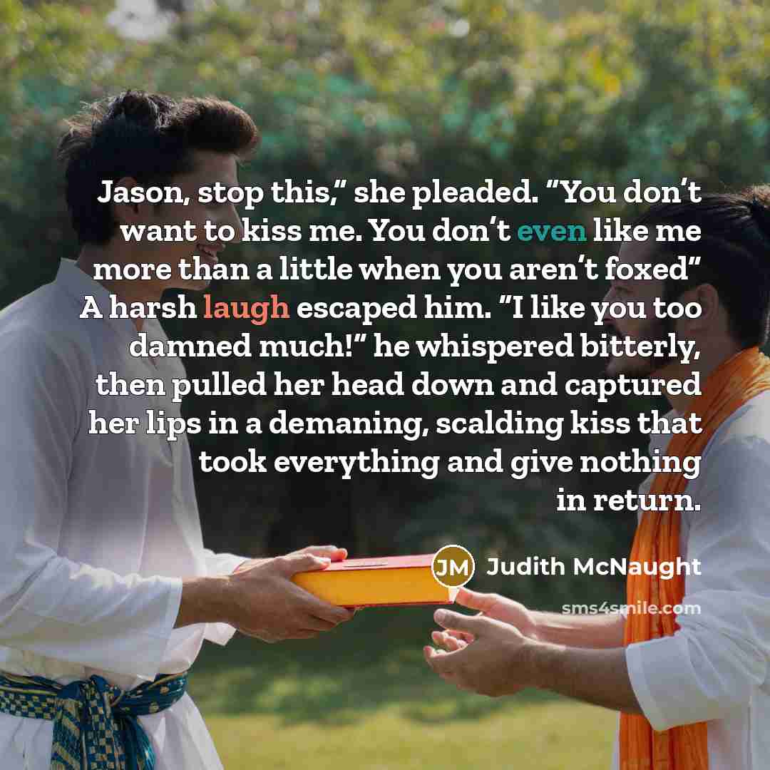 “Jason, stop this,” she pleaded. “You don’t want to kiss…” quote by Judith McNaught
