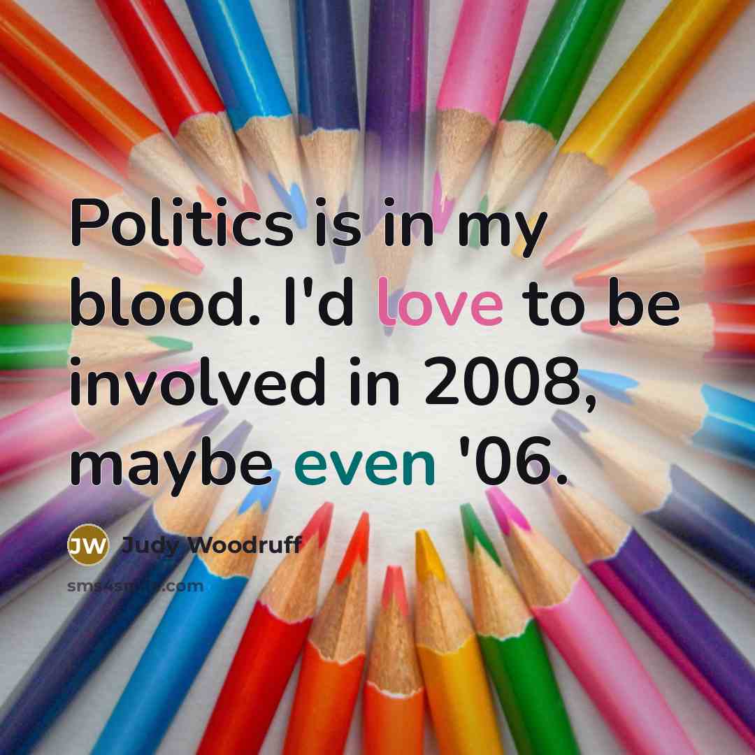 “Politics is in my blood. I'd love to be involved…” quote by Judy Woodruff