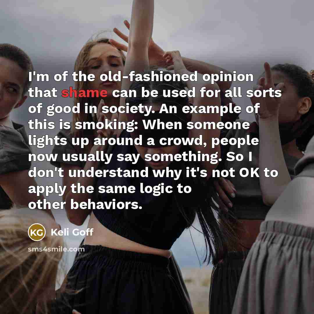 “I'm of the old-fashioned opinion that shame can be used…” quote by Keli Goff