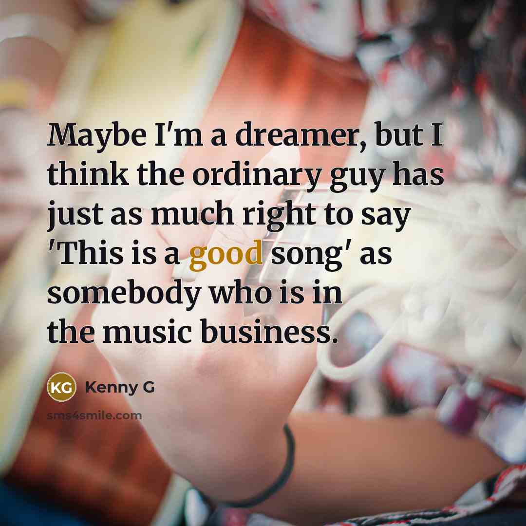 “Maybe I'm a dreamer, but I think the ordinary guy…” quote by Kenny G