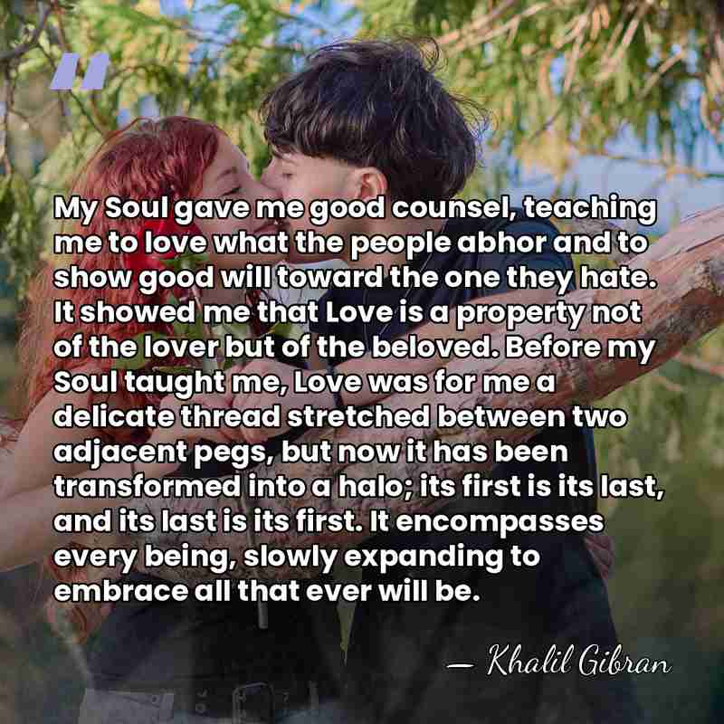 My Soul gave me good counsel, teaching me to love what the&hellip; - Khalil Gibran