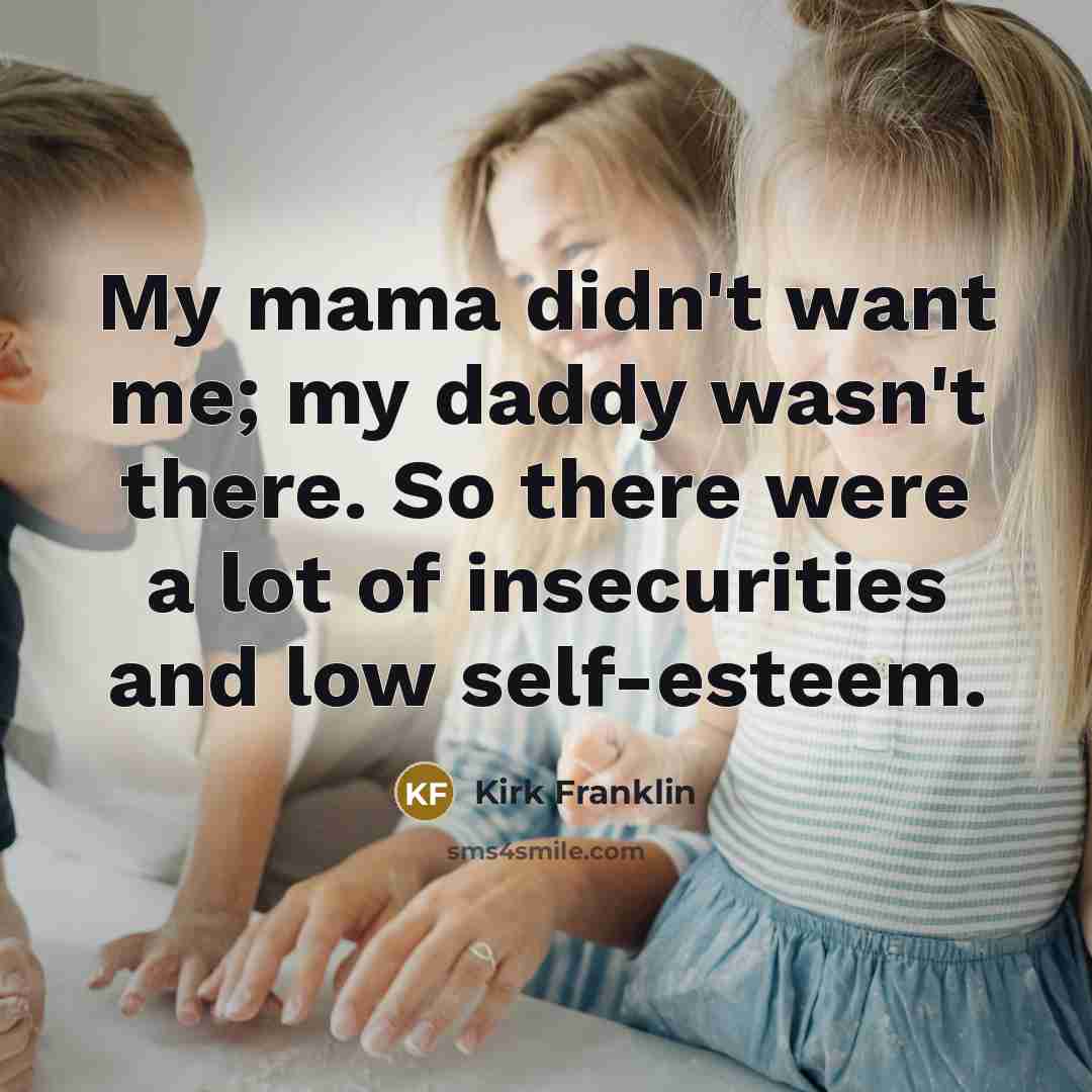 “My mama didn't want me; my daddy wasn't there. So…” quote by Kirk Franklin