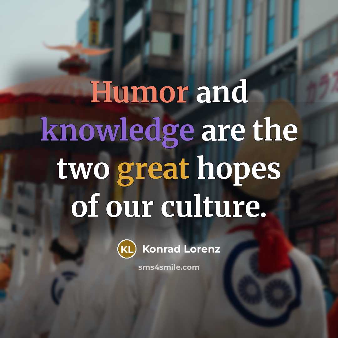 “Humor and knowledge are the two great hopes of our culture.” quote by Konrad Lorenz