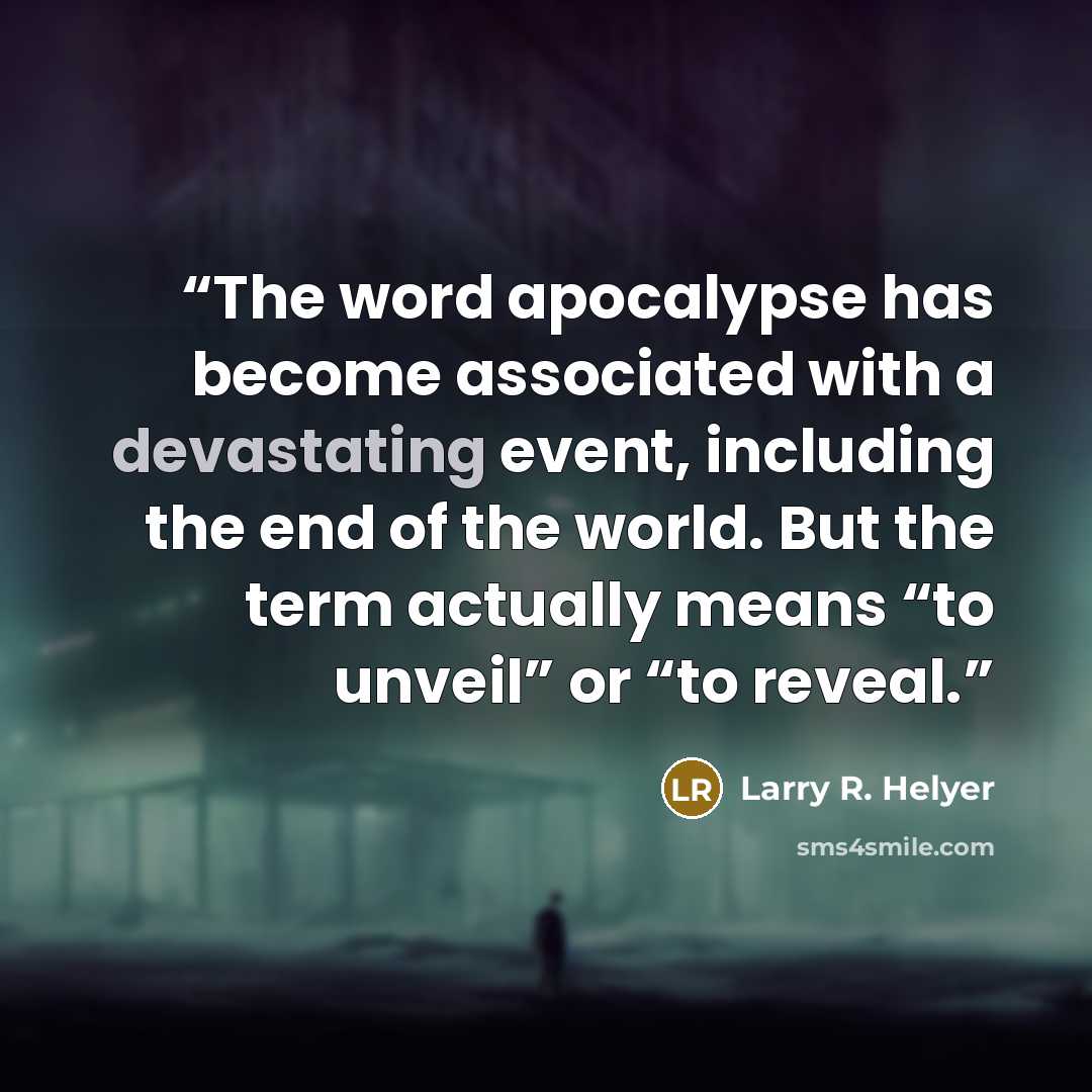 “The word apocalypse has become associated with a devastating event, including the end of the world. But the term actually means “to unveil” or “to reveal.” quote by Larry R. Helyer