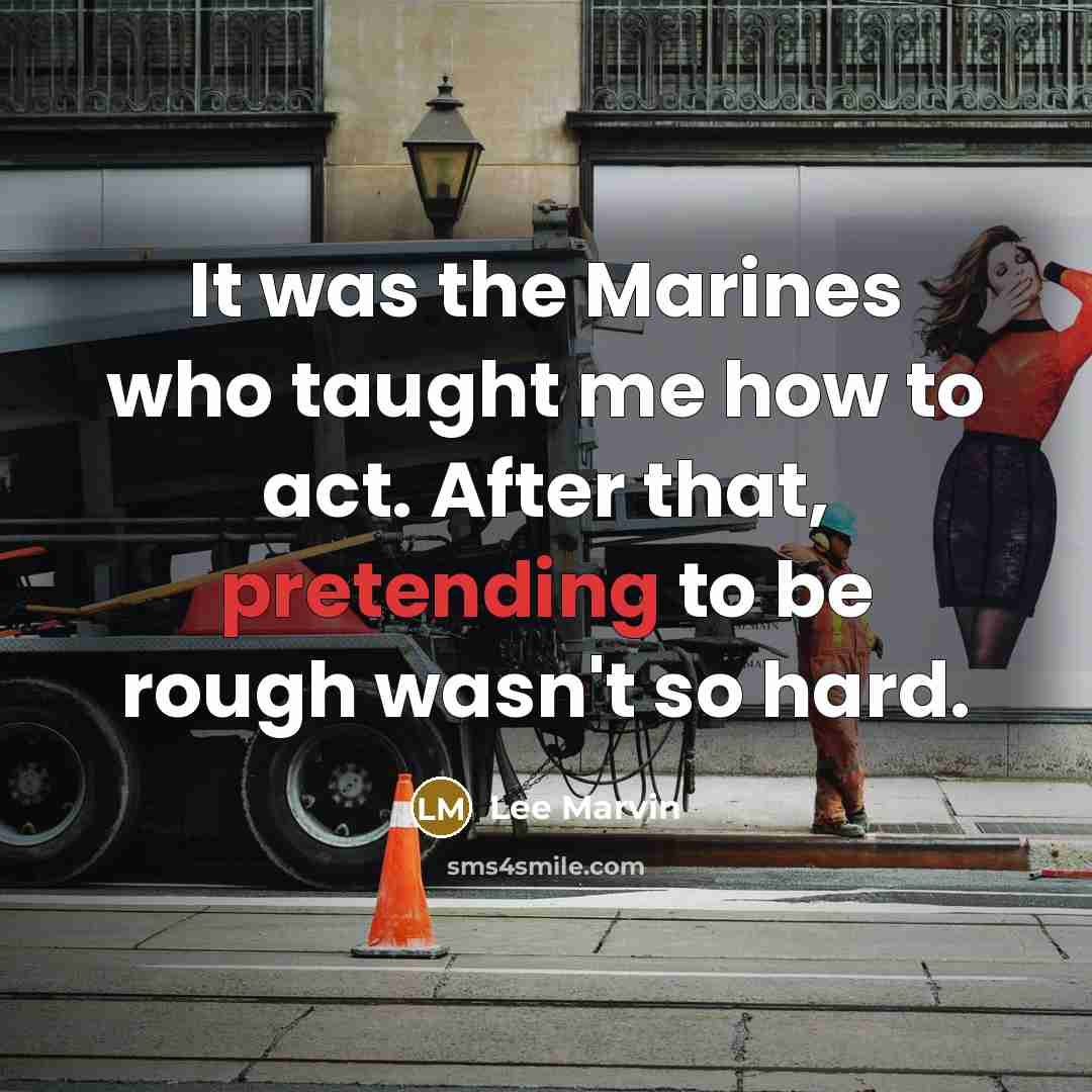 “It was the Marines who taught me how to act. After that, pretending to be rough wasn't so hard.” quote by Lee Marvin