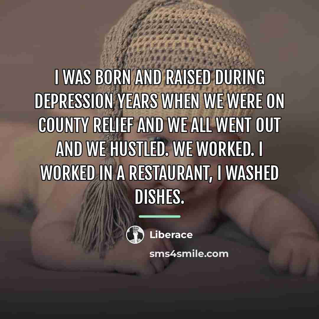 “I was born and raised during Depression Years when we…” quote by Liberace